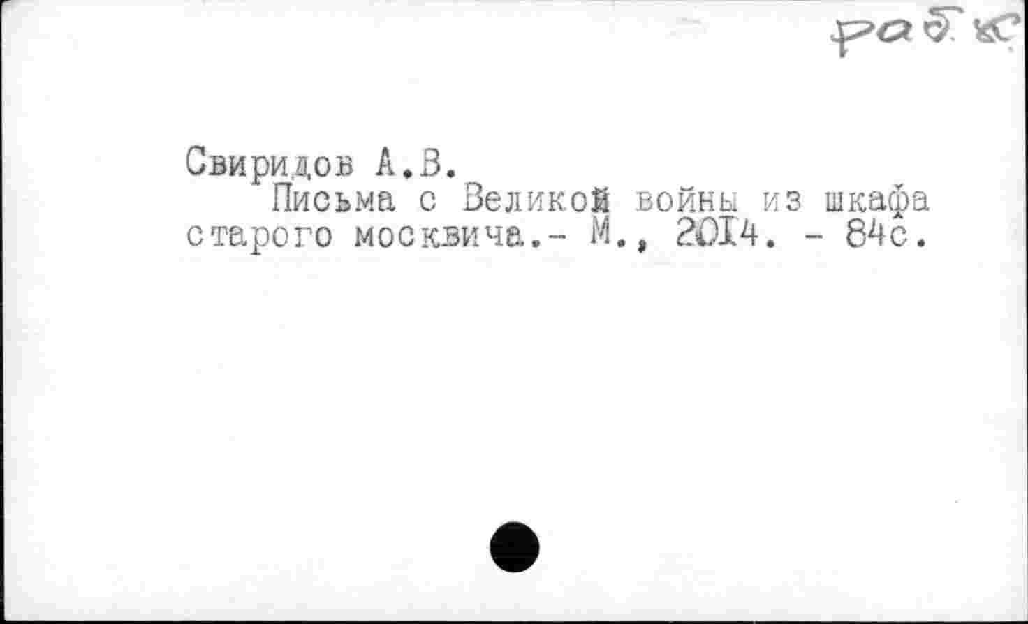 ﻿Свиридов А.В.
Письма с Великой войны из шкафа старого москвича.- М., 2014. - 84с.